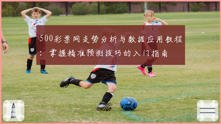 500彩票网走势分析与数据应用教程：掌握精准预测技巧的入门指南