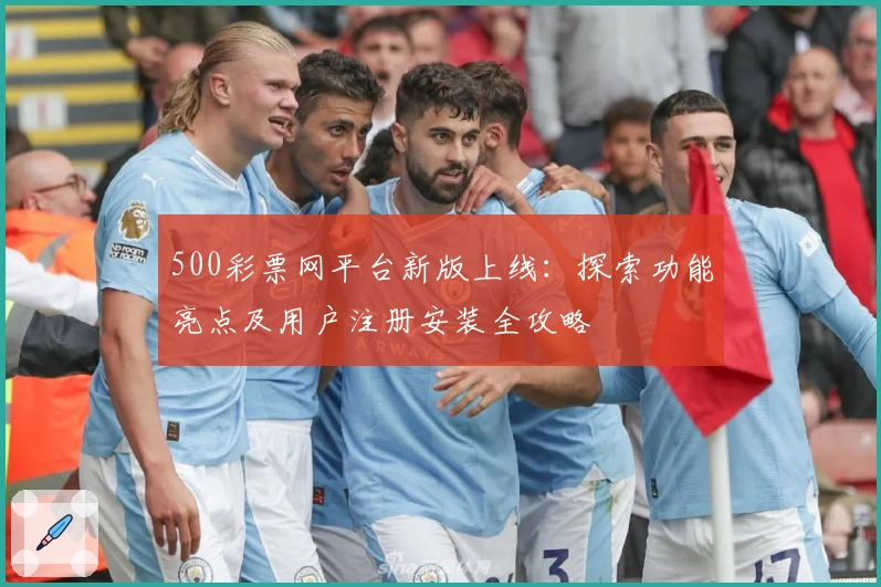 500彩票网平台新版上线：探索功能亮点及用户注册安装全攻略