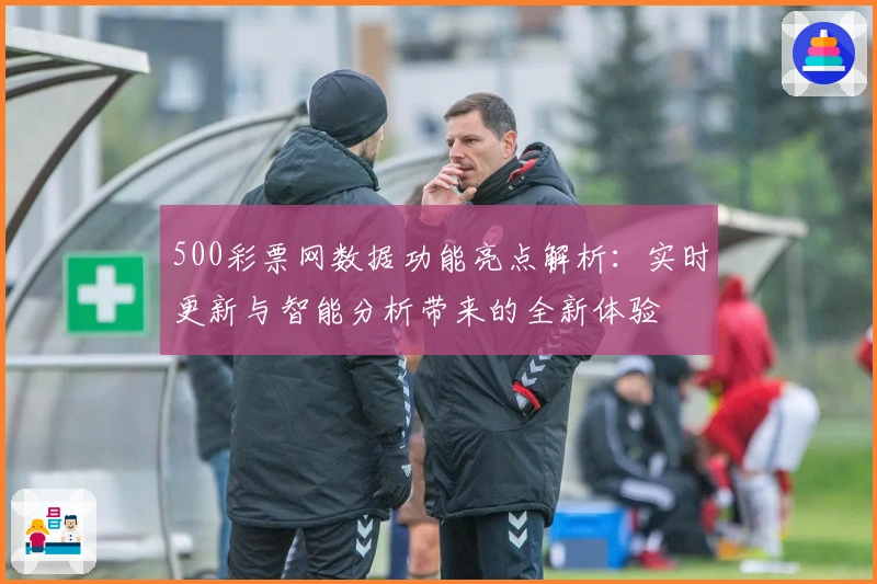 500彩票网数据功能亮点解析：实时更新与智能分析带来的全新体验