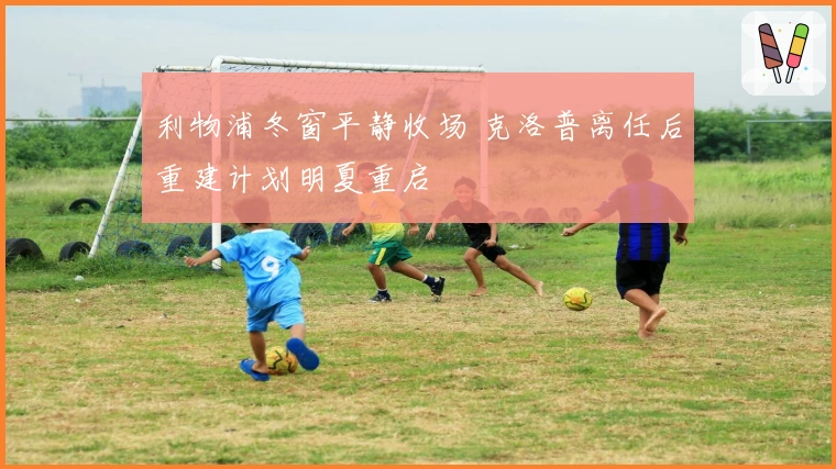 利物浦冬窗平静收场 克洛普离任后重建计划明夏重启