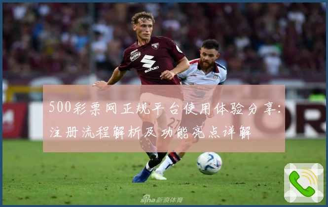 500彩票网正规平台使用体验分享：注册流程解析及功能亮点详解