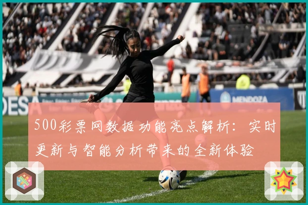 500彩票网数据功能亮点解析：实时更新与智能分析带来的全新体验
