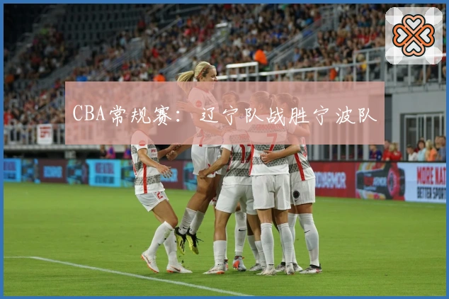 CBA常规赛：辽宁队战胜宁波队