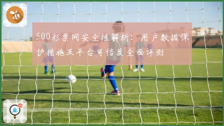 500彩票网安全性解析：用户数据保护措施及平台可信度全面评测