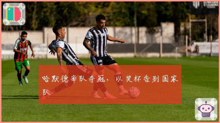 哈默德率队夺冠，以奖杯告别国家队