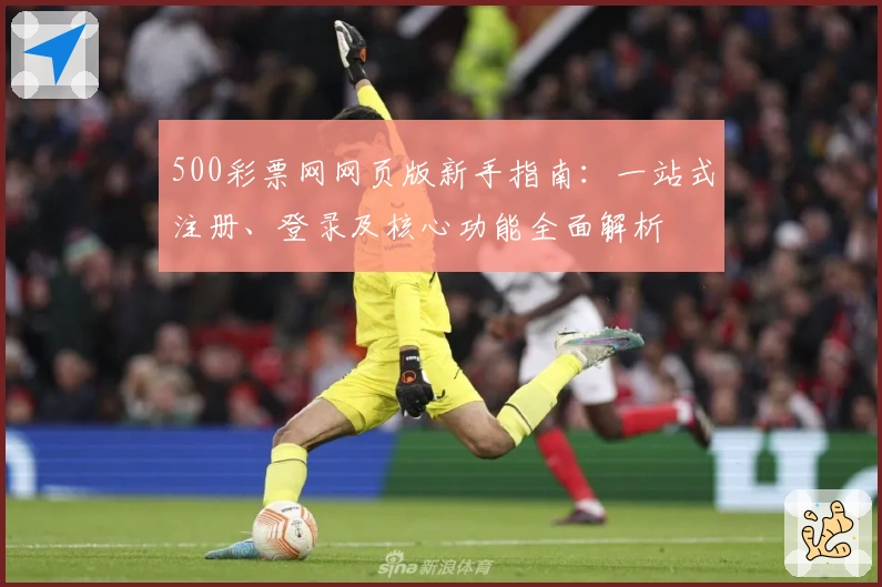 500彩票网网页版新手指南：一站式注册、登录及核心功能全面解析