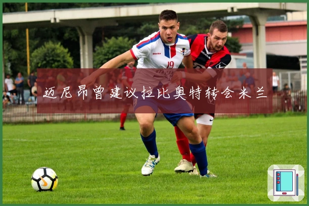 迈尼昂曾建议拉比奥特转会米兰