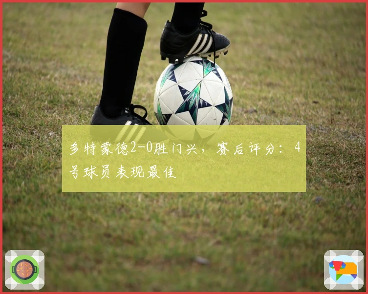 多特蒙德2-0胜门兴，赛后评分：4号球员表现最佳