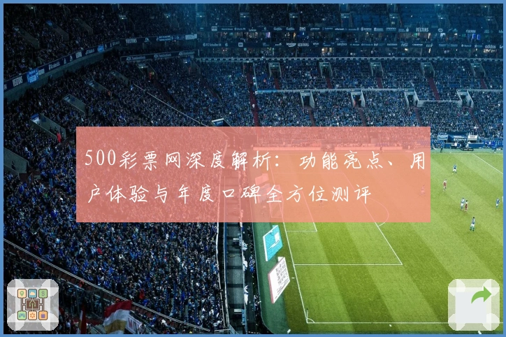 500彩票网深度解析：功能亮点、用户体验与年度口碑全方位测评