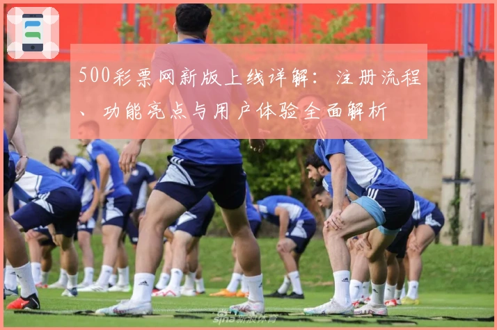 500彩票网新版上线详解：注册流程、功能亮点与用户体验全面解析
