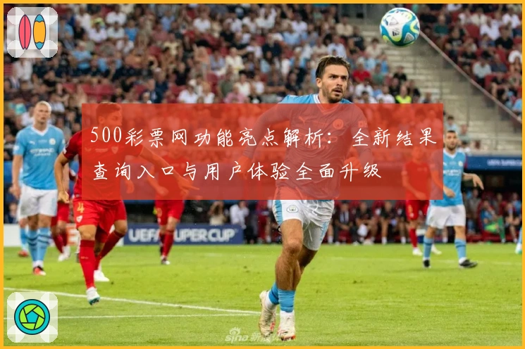 500彩票网功能亮点解析：全新结果查询入口与用户体验全面升级
