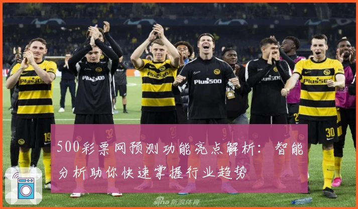 500彩票网预测功能亮点解析：智能分析助你快速掌握行业趋势