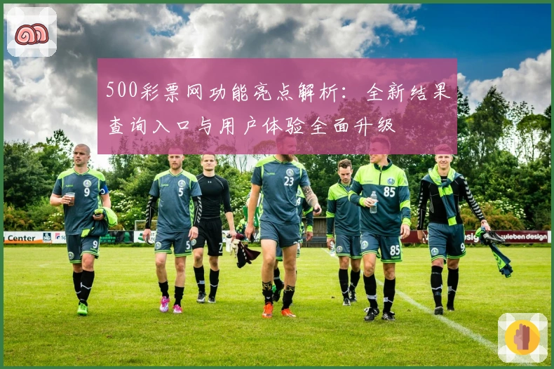 500彩票网功能亮点解析：全新结果查询入口与用户体验全面升级