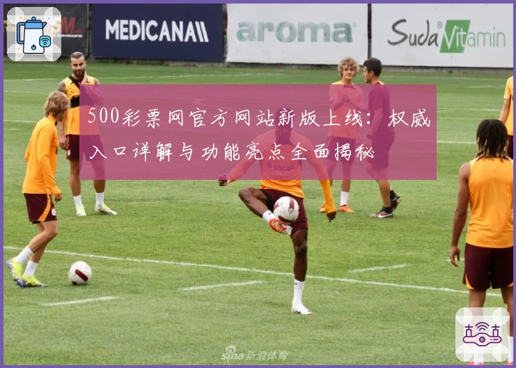 500彩票网官方网站新版上线：权威入口详解与功能亮点全面揭秘